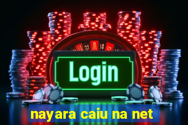 nayara caiu na net